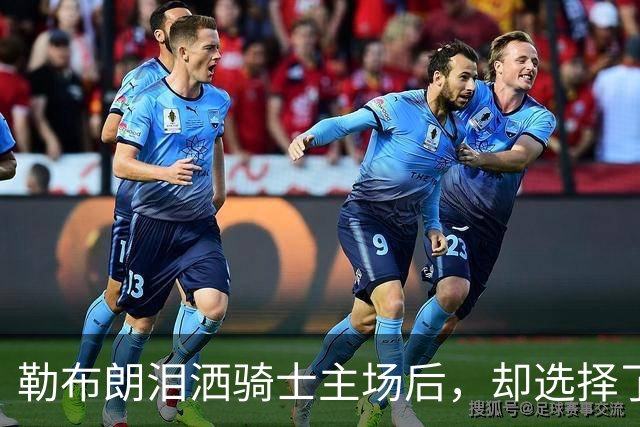 勒布朗泪洒骑士主场后，却选择了与幸福背道而驰的76人