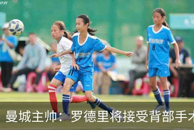 曼城主帅：罗德里将接受背部手术