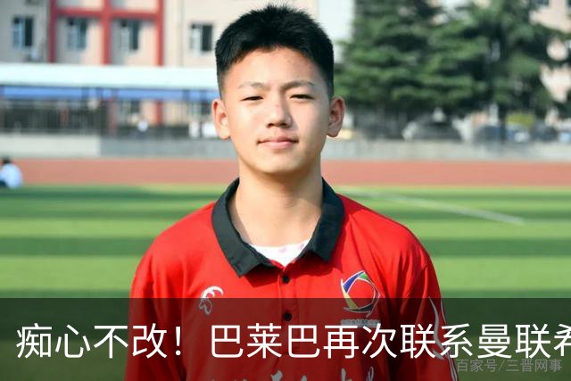 痴心不改！巴莱巴再次联系曼联希望加盟，拉爵团队仍梦想楚阿梅尼