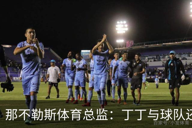 那不勒斯体育总监：丁丁与球队还有1+1合同，我不喜欢他在五月说的话