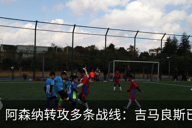 阿森纳转攻多条战线：吉马良斯已敲定，锋线引援仍是重点